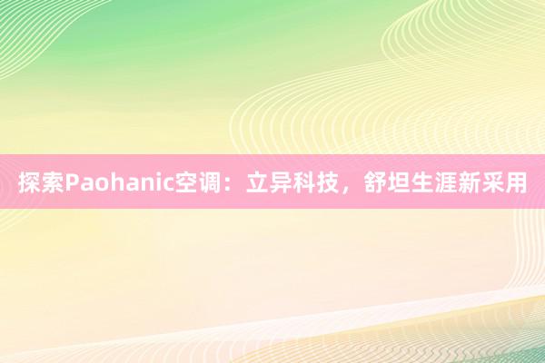 探索Paohanic空调：立异科技，舒坦生涯新采用